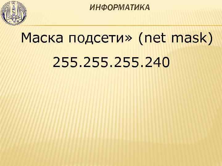 ИНФОРМАТИКА Маска подсети» (net mask) 255. 240 