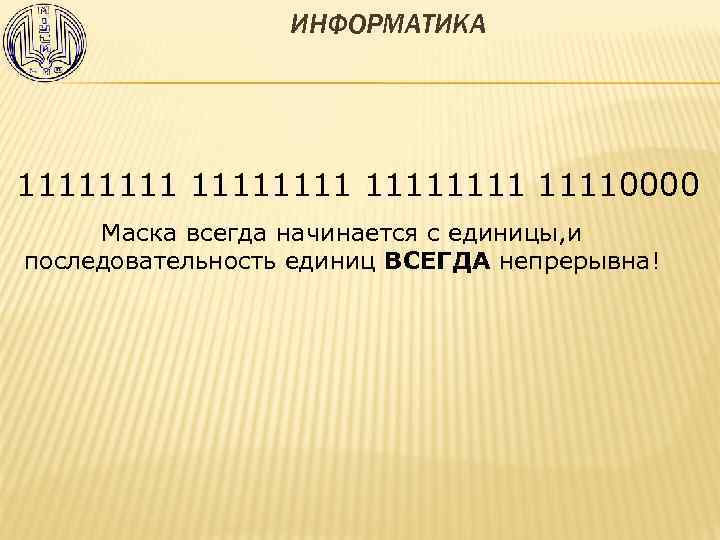 ИНФОРМАТИКА 11111111 11110000 Маска всегда начинается с единицы, и последовательность единиц ВСЕГДА непрерывна! 