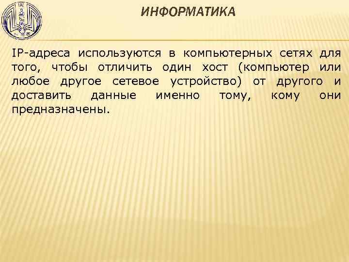 ИНФОРМАТИКА IP-адреса используются в компьютерных сетях для того, чтобы отличить один хост (компьютер или