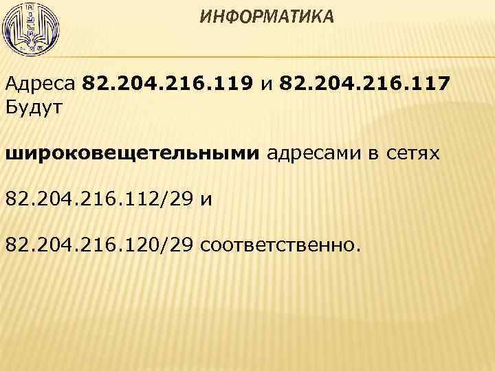 ИНФОРМАТИКА Адреса 82. 204. 216. 119 и 82. 204. 216. 117 Будут широковещетельными адресами