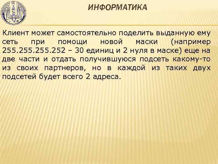 ИНФОРМАТИКА Клиент может самостоятельно поделить выданную ему сеть при помощи новой маски (например 255.