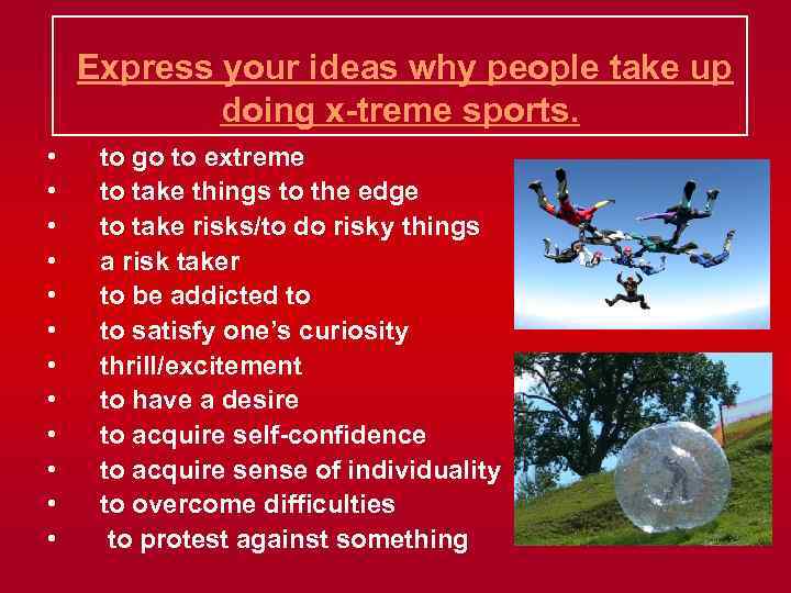  Express your ideas why people take up doing x-treme sports. • • •