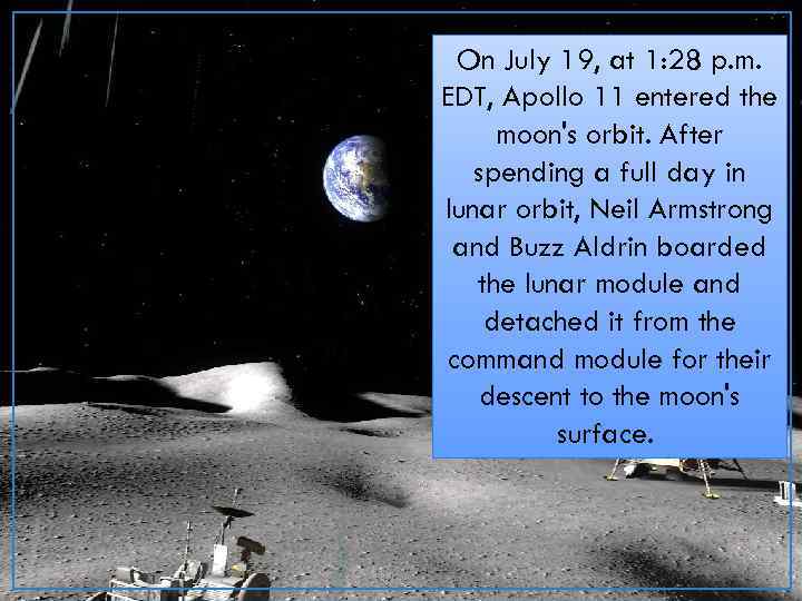 On July 19, at 1: 28 p. m. EDT, Apollo 11 entered the moon's