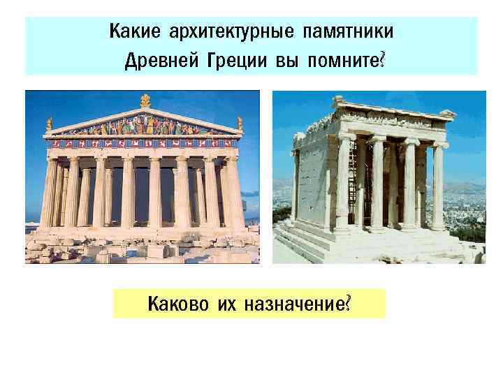 Какие архитектурные памятники Древней Греции вы помните? Каково их назначение? 
