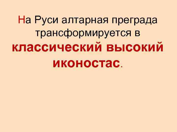 На Руси алтарная преграда трансформируется в классический высокий иконостас. 