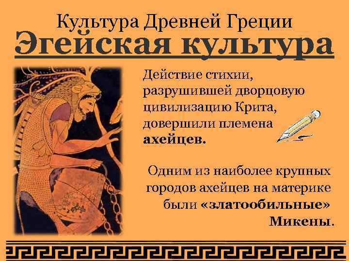 Культура Древней Греции Эгейская культура Действие стихии, разрушившей дворцовую цивилизацию Крита, довершили племена ахейцев.