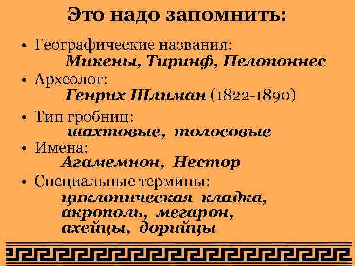 Это надо запомнить: • Географические названия: Микены, Тиринф, Пелопоннес • Археолог: Генрих Шлиман (1822