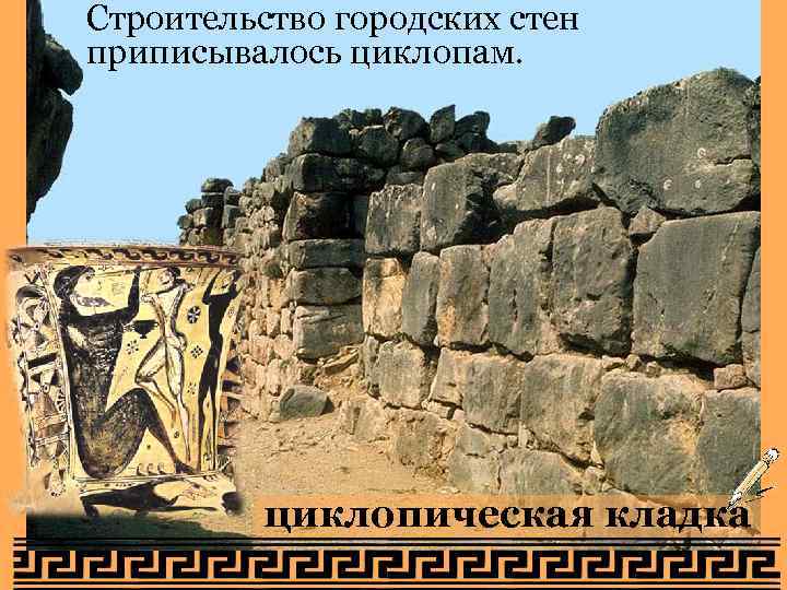Строительство городских стен приписывалось циклопам. циклопическая кладка 