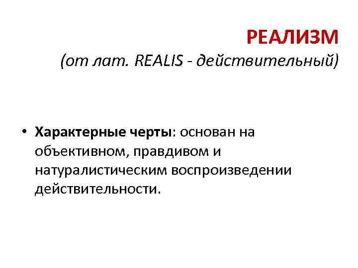 РЕАЛИЗМ (от лат. REALIS - действительный) • Характерные черты: основан на объективном, правдивом и