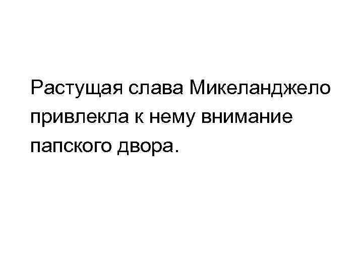  Растущая слава Микеланджело привлекла к нему внимание папского двора. 