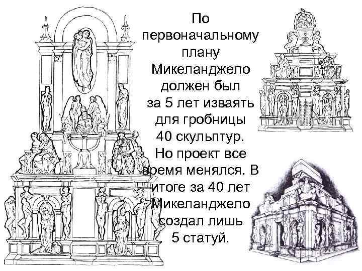 По первоначальному плану Микеланджело должен был за 5 лет изваять для гробницы 40 скульптур.