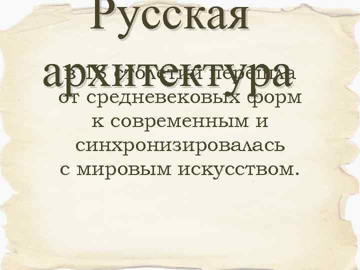 Русская в 18 столетии перешла архитектура от средневековых форм к современным и синхронизировалась с