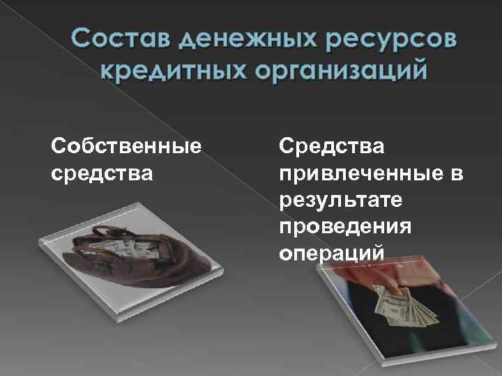 Состав денежных ресурсов кредитных организаций Собственные средства Средства привлеченные в результате проведения операций 