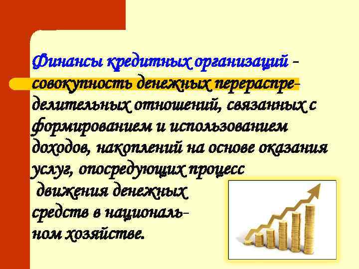 Финансы кредитных организаций совокупность денежных перераспределительных отношений, связанных с формированием и использованием доходов, накоплений
