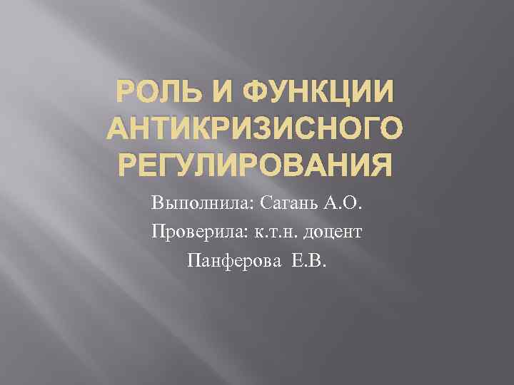 РОЛЬ И ФУНКЦИИ АНТИКРИЗИСНОГО РЕГУЛИРОВАНИЯ Выполнила: Сагань А. О. Проверила: к. т. н. доцент