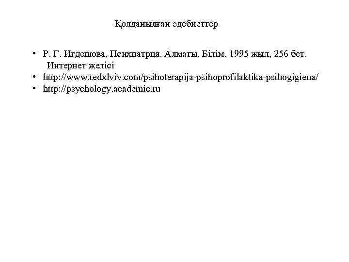 Қолданылған әдебиеттер • Р. Г. Игдешова, Психиатрия. Алматы, Білім, 1995 жыл, 256 бет. Интернет