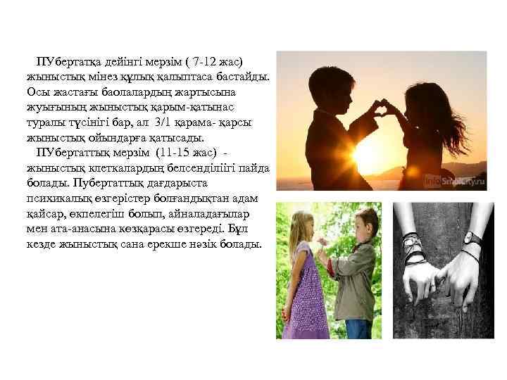 ПУбертатқа дейінгі мерзім ( 7 -12 жас) жыныстық мінез құлық қалыптаса бастайды. Осы жастағы