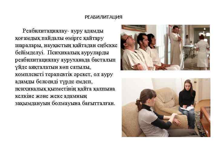 РЕАБИЛИТАЦИЯ Реабилитациялау- ауру адамды қоғамдық пайдалы өмірге қайтару шаралары, науқастың қайтадан еңбекке бейімделуі. Психикалық