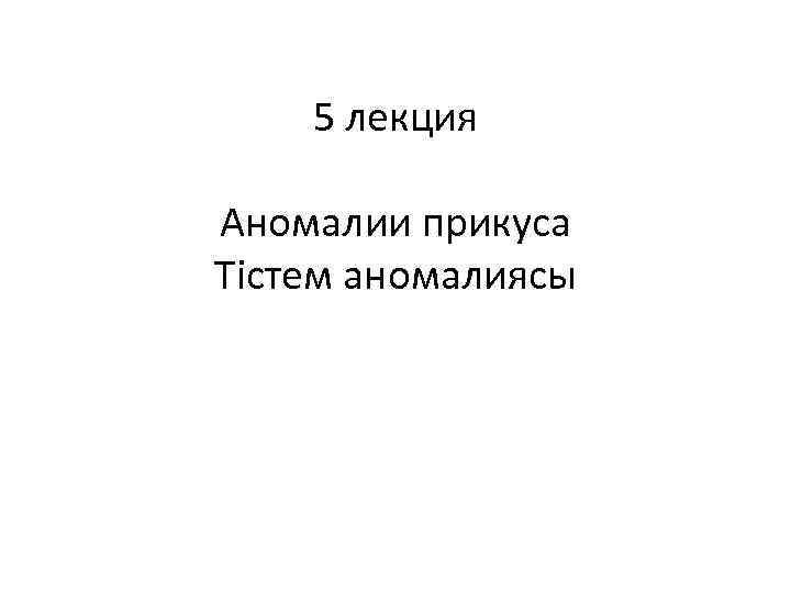 5 лекция Аномалии прикуса Тістем аномалиясы 