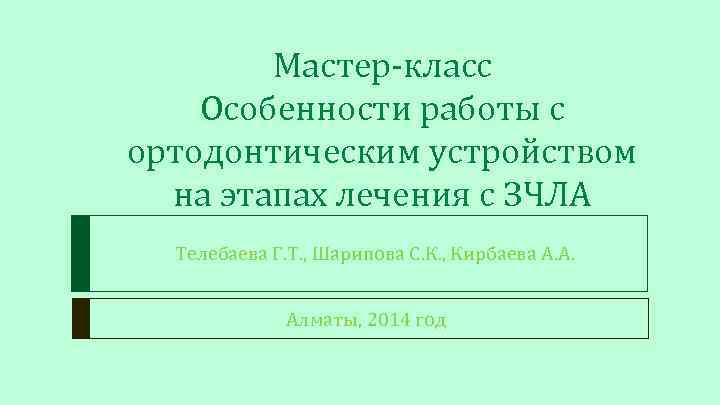 Мастер-класс Особенности работы с ортодонтическим устройством на этапах лечения с ЗЧЛА Телебаева Г. Т.