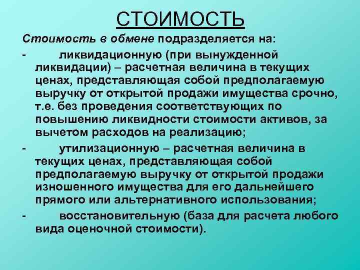 СТОИМОСТЬ Стоимость в обмене подразделяется на: ликвидационную (при вынужденной ликвидации) – расчетная величина в