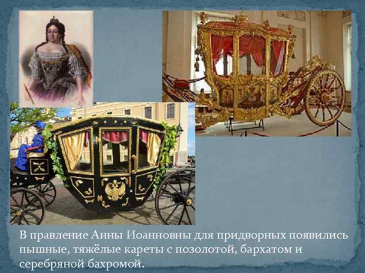 В правление Анны Иоанновны для придворных появились пышные, тяжёлые кареты с позолотой, бархатом и