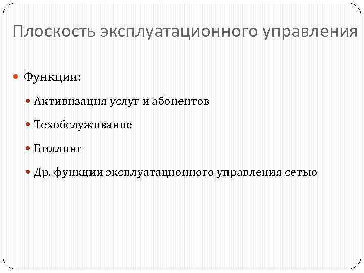 Плоскость эксплуатационного управления Функции: Активизация услуг и абонентов Техобслуживание Биллинг Др. функции эксплуатационного управления