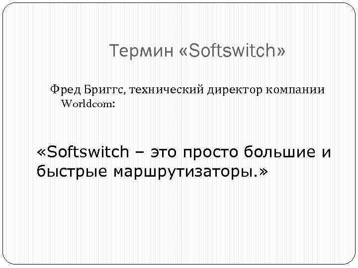 Термин «Softswitch» Фред Бриггс, технический директор компании Worldcom: «Softswitch – это просто большие и