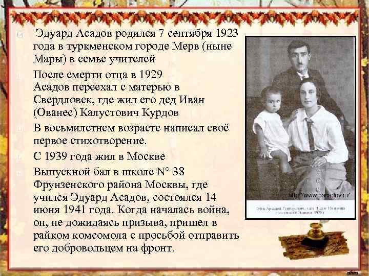  Эдуард Асадов родился 7 сентября 1923 года в туркменском городе Мерв (ныне Мары)