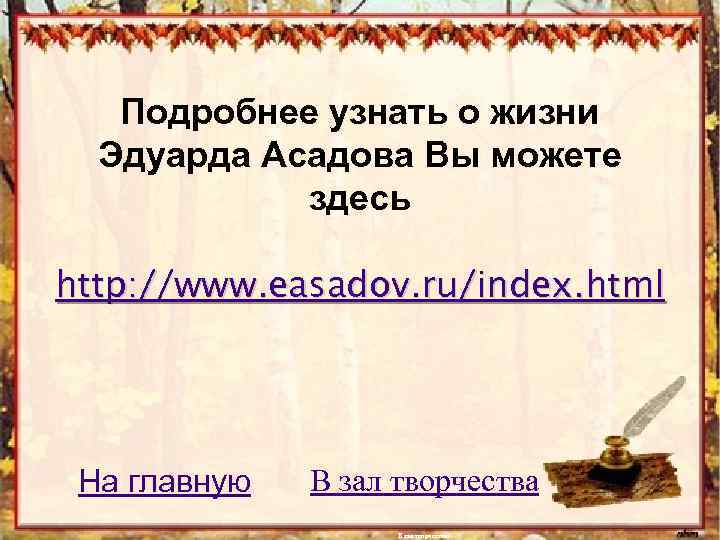 Подробнее узнать о жизни Эдуарда Асадова Вы можете здесь http: //www. easadov. ru/index. html