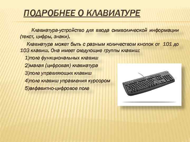 ПОДРОБНЕЕ О КЛАВИАТУРЕ Клавиатура-устройство для ввода символической информации (текст, цифры, знаки). Клавиатура может быть