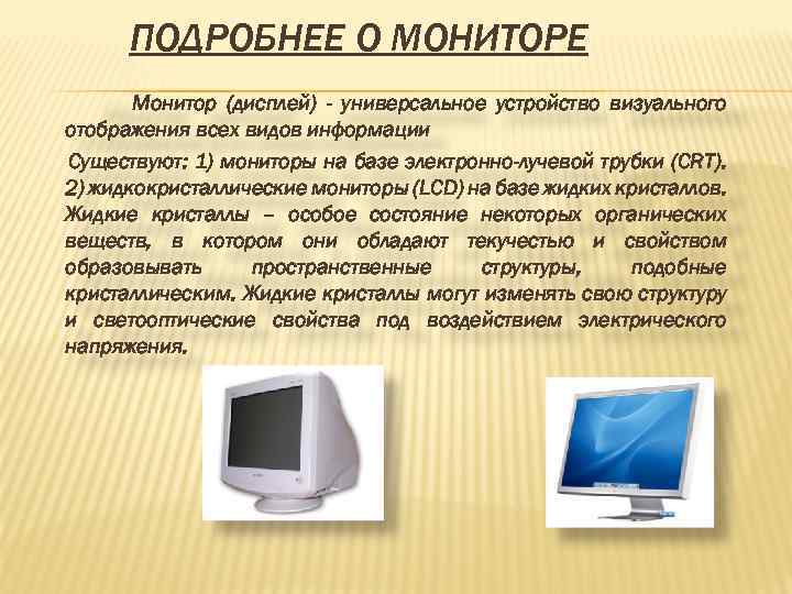 ПОДРОБНЕЕ О МОНИТОРЕ Монитор (дисплей) - универсальное устройство визуального отображения всех видов информации Существуют: