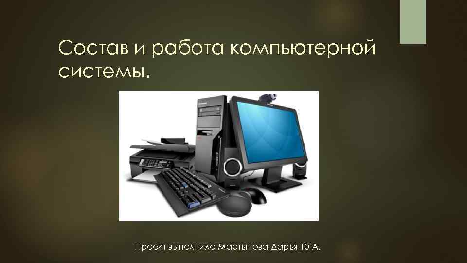 Состав и работа компьютерной системы. Проект выполнила Мартынова Дарья 10 А. 