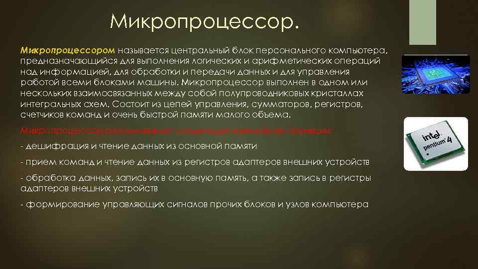 Микропроцессором называется центральный блок персонального компьютера, предназначающийся для выполнения логических и арифметических операций над