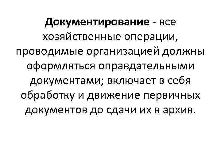 Документирование - все хозяйственные операции, проводимые организацией должны оформляться оправдательными документами; включает в себя