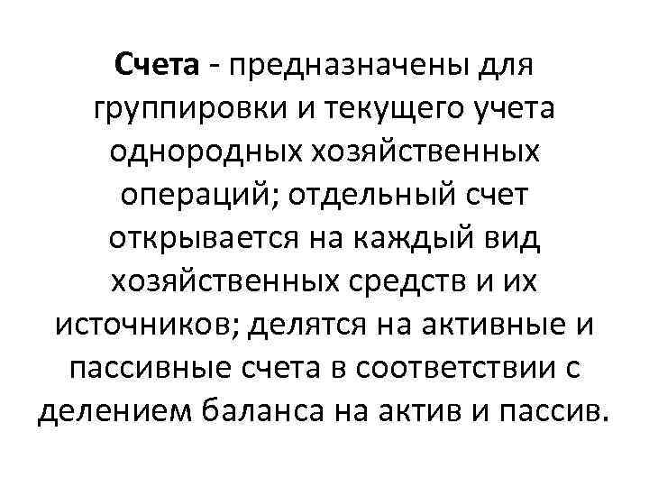 Счета - предназначены для группировки и текущего учета однородных хозяйственных операций; отдельный счет открывается