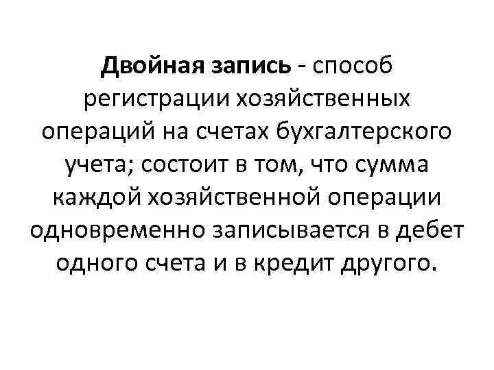 Двойная запись - способ регистрации хозяйственных операций на счетах бухгалтерского учета; состоит в том,