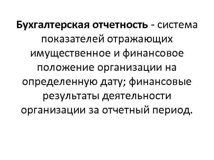 Бухгалтерская отчетность - система показателей отражающих имущественное и финансовое положение организации на определенную дату;