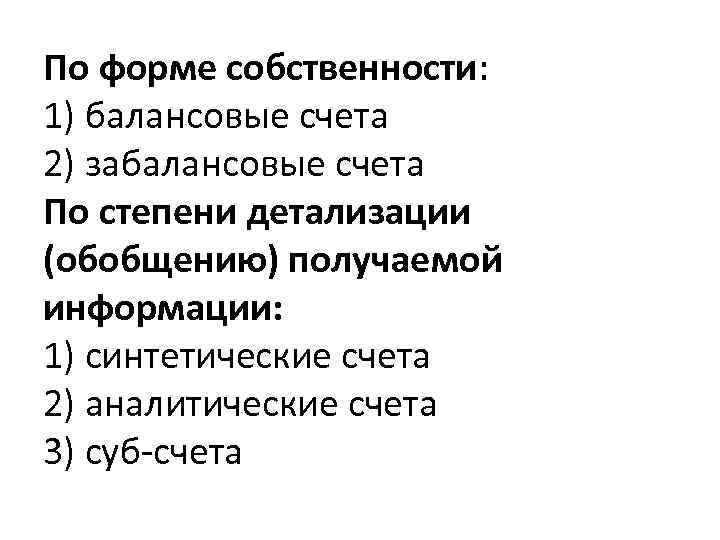 По форме собственности: 1) балансовые счета 2) забалансовые счета По степени детализации (обобщению) получаемой
