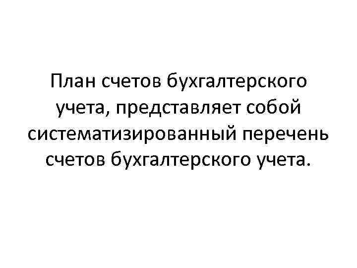 План счетов бухгалтерского учета, представляет собой систематизированный перечень счетов бухгалтерского учета. 