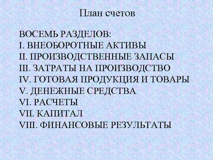 План счетов ВОСЕМЬ РАЗДЕЛОВ: I. ВНЕОБОРОТНЫЕ АКТИВЫ II. ПРОИЗВОДСТВЕННЫЕ ЗАПАСЫ III. ЗАТРАТЫ НА ПРОИЗВОДСТВО
