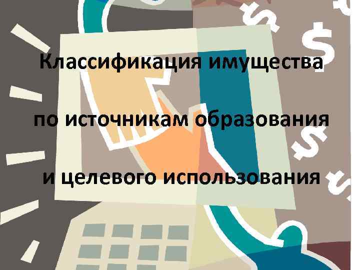 Классификация имущества по источникам образования и целевого использования 