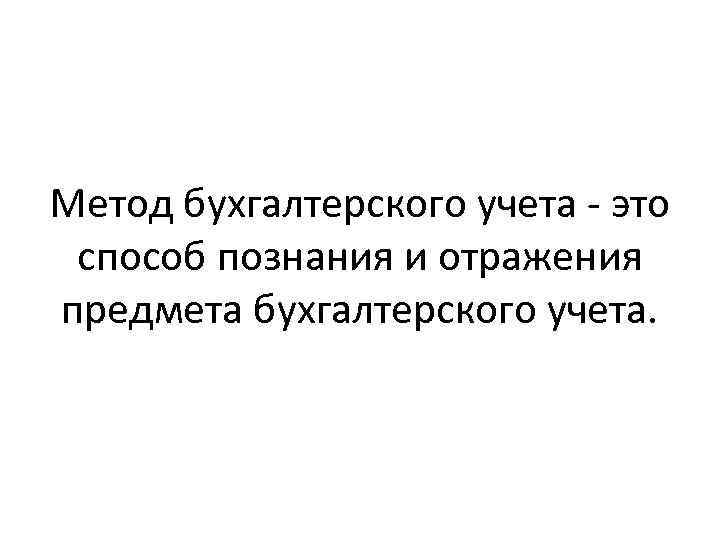 Метод бухгалтерского учета - это способ познания и отражения предмета бухгалтерского учета. 