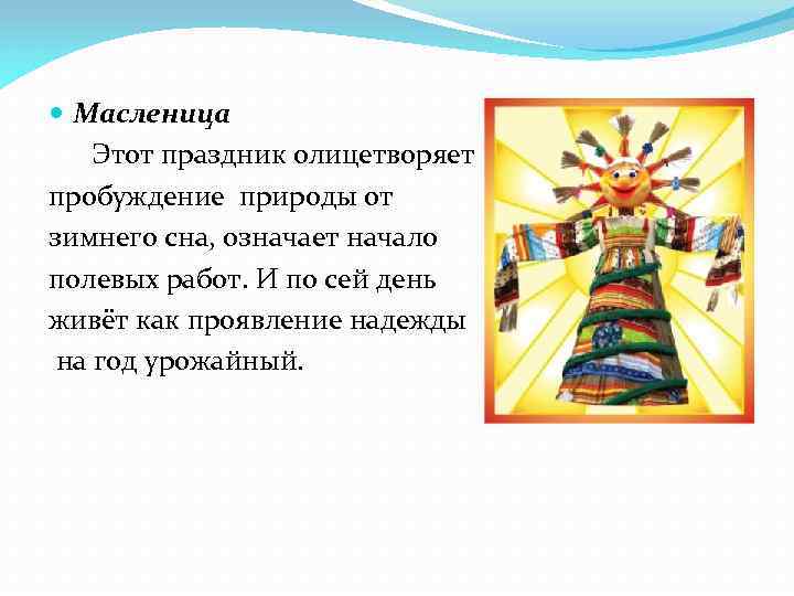  Масленица Этот праздник олицетворяет пробуждение природы от зимнего сна, означает начало полевых работ.