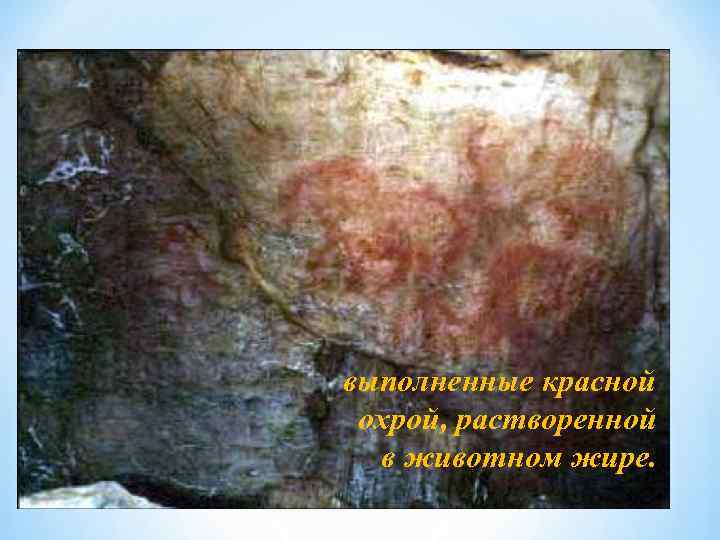 выполненные красной охрой, растворенной в животном жире. 