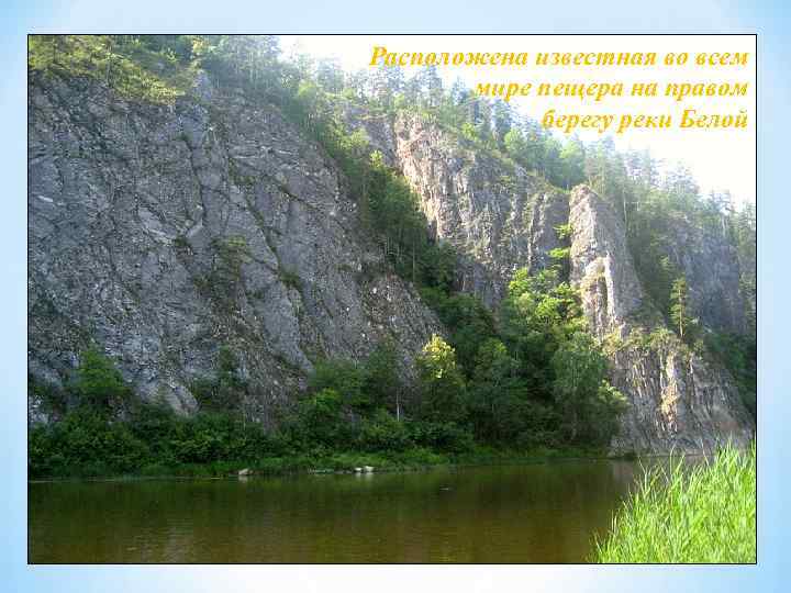 Расположена известная во всем мире пещера на правом берегу реки Белой 
