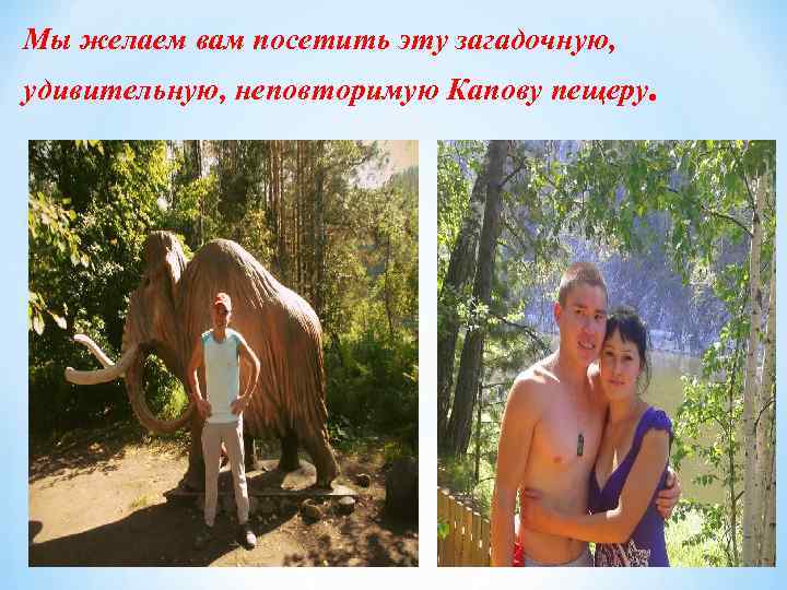 Мы желаем вам посетить эту загадочную, удивительную, неповторимую Капову пещеру. 