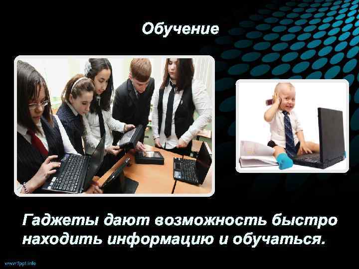 Обучение Гаджеты дают возможность быстро находить информацию и обучаться. 