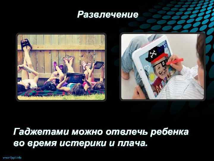 Развлечение Гаджетами можно отвлечь ребенка во время истерики и плача. 