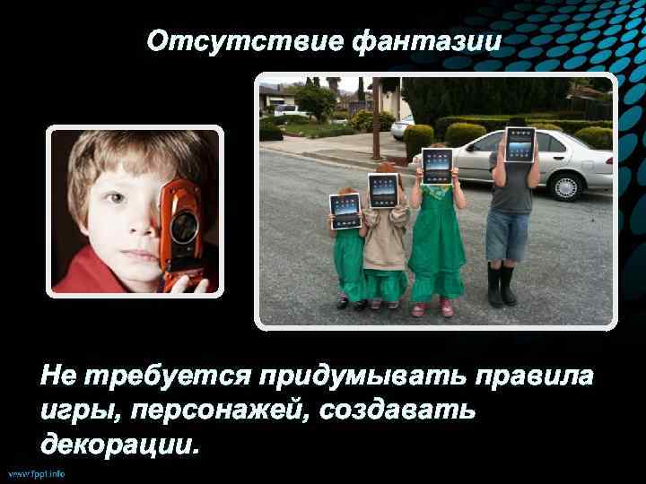 Отсутствие фантазии Не требуется придумывать правила игры, персонажей, создавать декорации. 